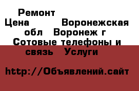 Ремонт iPhone 4/5/6/7 › Цена ­ 500 - Воронежская обл., Воронеж г. Сотовые телефоны и связь » Услуги   